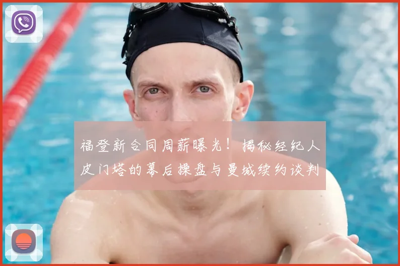 福登新合同周薪曝光！揭秘经纪人皮门塔的幕后操盘与曼城续约谈判全过程