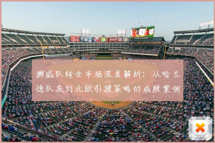 挪威队转会市场深度解析：从哈兰德队友到北欧引援策略的成败案例