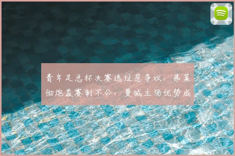 青年足总杯决赛选址惹争议,弗莱彻炮轰赛制不公,曼城主场优势成焦点